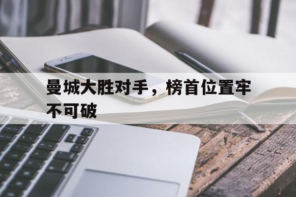 曼城大胜对手，榜首位置牢不可破